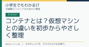 コンテナとは？仮想マシンとの違いを初歩からやさしく整理のサムネイル