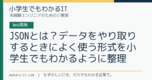 JSONとは？データをやり取りするときによく使う形式を小学生でもわかるように整理のサムネイル